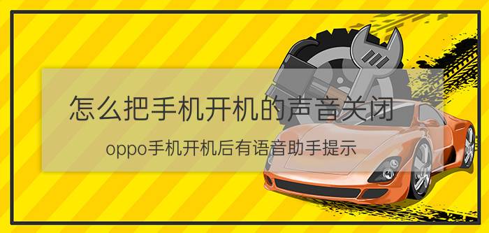 怎么把手机开机的声音关闭 oppo手机开机后有语音助手提示，怎么关闭？